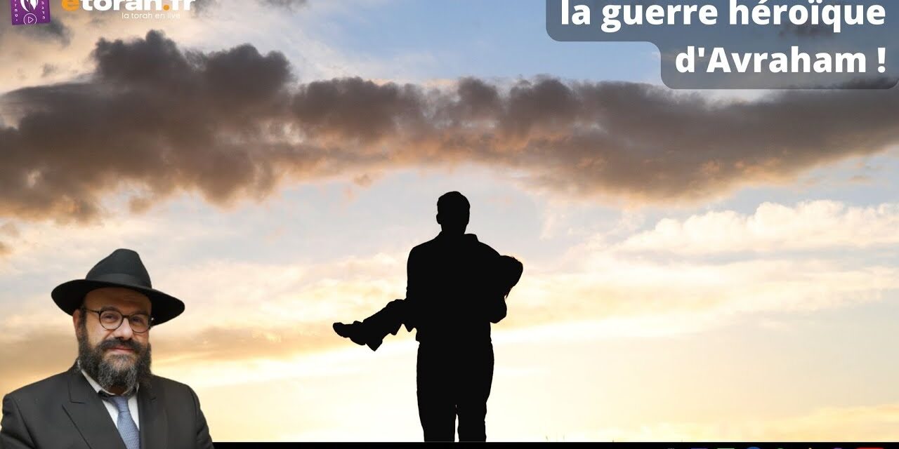 Leh Leha: Avraham est parti en guerre ! Quel ressemblance avec la situation actuelle en Israel ?