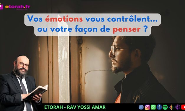 Iguérèt HaKodech Ch.15 #3 : Et si changer vos émotions commençait par votre façon de penser ?