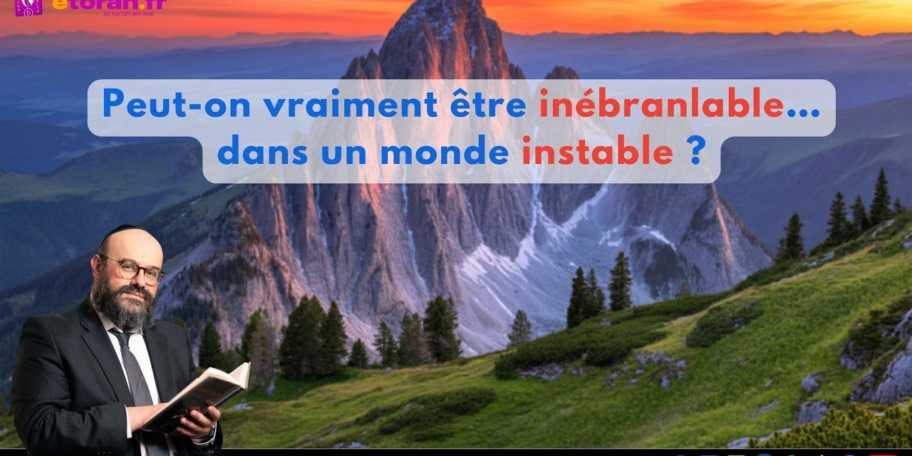11 Nissan 5786: Peut-on vraiment être inébranlable dans un monde instable ?