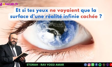 Igueret HaKodech 19 #1 : Et si tes yeux ne voyaient que la surface d’une réalité infinie cachée ?…